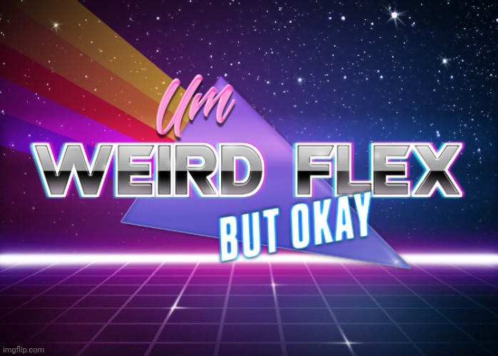 Um Weird Flex But Okay | image tagged in um weird flex but okay | made w/ Imgflip meme maker