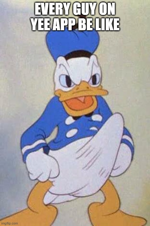 Trust me i know. I got it yesterday | EVERY GUY ON YEE APP BE LIKE | image tagged in horny donald duck | made w/ Imgflip meme maker