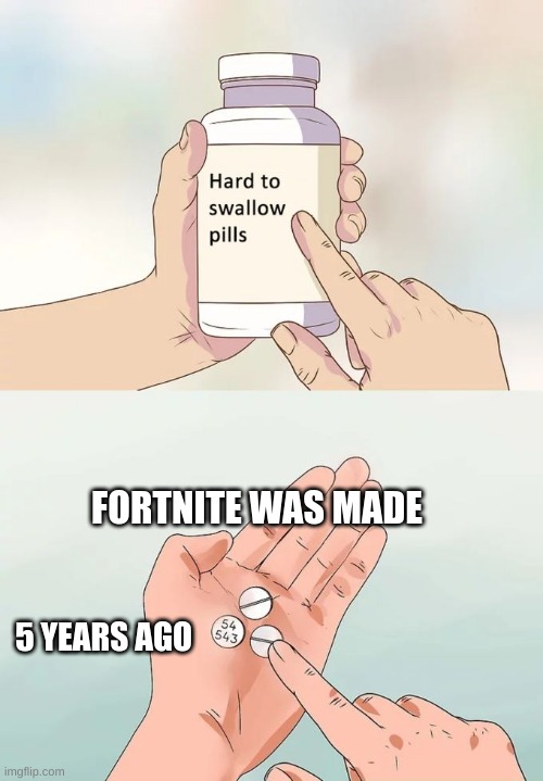 Hard To Swallow Pills Meme | FORTNITE WAS MADE; 5 YEARS AGO | image tagged in memes,hard to swallow pills | made w/ Imgflip meme maker