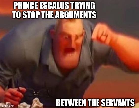 among | PRINCE ESCALUS TRYING TO STOP THE ARGUMENTS; BETWEEN THE SERVANTS | image tagged in mr incredible mad | made w/ Imgflip meme maker