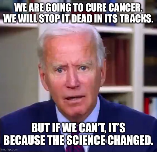 I would think he’d put a priority on dementia. | WE ARE GOING TO CURE CANCER. WE WILL STOP IT DEAD IN ITS TRACKS. BUT IF WE CAN’T, IT’S BECAUSE THE SCIENCE CHANGED. | image tagged in memes,joe biden,cure cancer,covid fail | made w/ Imgflip meme maker