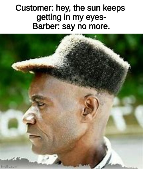 LMAO | Customer: hey, the sun keeps 
getting in my eyes-
Barber: say no more. | image tagged in this tag is not useful but is at the same time | made w/ Imgflip meme maker