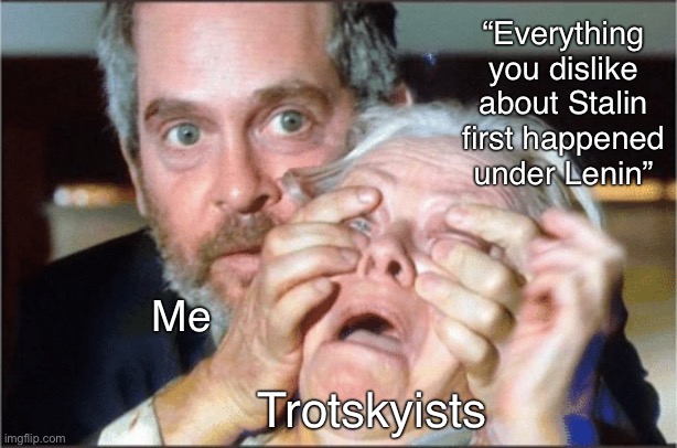 Yep | “Everything you dislike about Stalin first happened under Lenin”; Me; Trotskyists | image tagged in bird box eyes open,trotskyists,leftists,lenin,communism,socialism | made w/ Imgflip meme maker