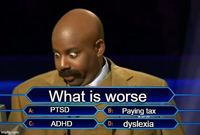 Hmmm | What is worse; PTSD; Paying tax; dyslexia; ADHD | image tagged in who wants to be a millionaire | made w/ Imgflip meme maker