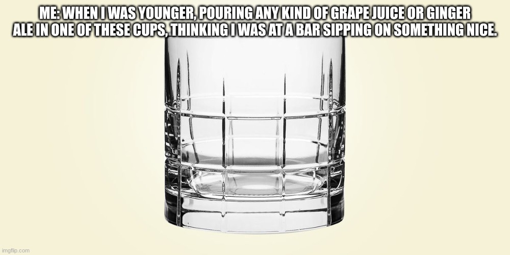 Smooth Sipping | ME: WHEN I WAS YOUNGER, POURING ANY KIND OF GRAPE JUICE OR GINGER ALE IN ONE OF THESE CUPS, THINKING I WAS AT A BAR SIPPING ON SOMETHING NICE. | image tagged in drinking,smooth sipping | made w/ Imgflip meme maker