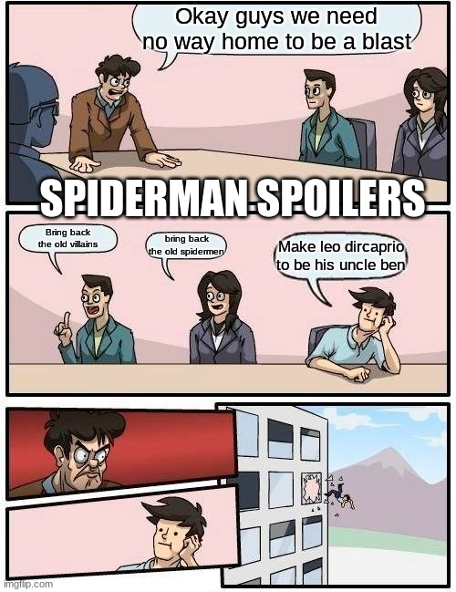 SPIDERMAN NO WAY HOME SPOILERS | Okay guys we need no way home to be a blast; SPIDERMAN SPOILERS; Bring back the old villains; bring back the old spidermen; Make leo dircaprio to be his uncle ben | image tagged in memes,boardroom meeting suggestion | made w/ Imgflip meme maker