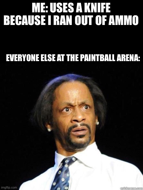 Wait | ME: USES A KNIFE BECAUSE I RAN OUT OF AMMO; EVERYONE ELSE AT THE PAINTBALL ARENA: | image tagged in katt williams wtf meme,hol up | made w/ Imgflip meme maker