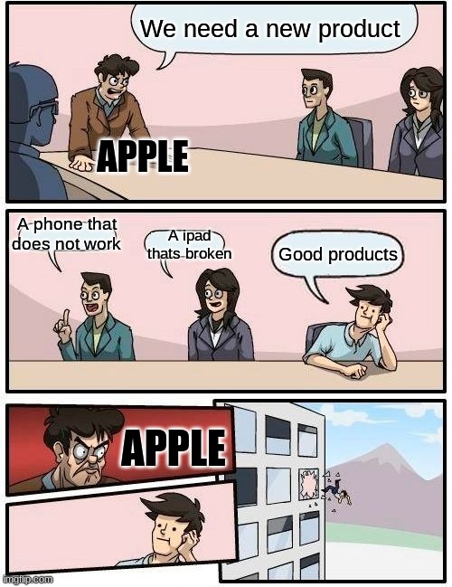 Boardroom Meeting Suggestion | We need a new product; APPLE; A phone that does not work; A ipad thats broken; Good products; APPLE | image tagged in memes,boardroom meeting suggestion | made w/ Imgflip meme maker