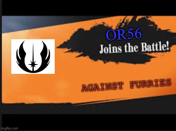 I am against furries, if they are doing bad stuff(porn, bullying, forcing their furryness down our throats, etc) | OR56; AGAINST FURRIES | image tagged in joins the battle,anti furry | made w/ Imgflip meme maker
