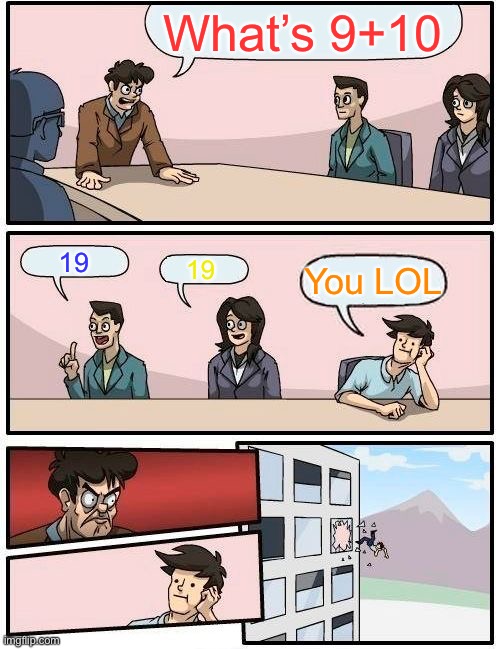 Boardroom Meeting Suggestion | What’s 9+10; 19; 19; You LOL | image tagged in memes,boardroom meeting suggestion | made w/ Imgflip meme maker