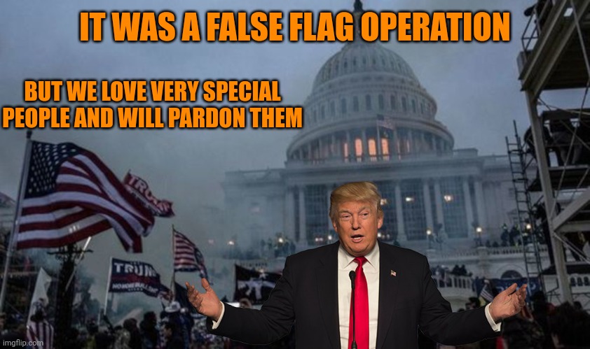 The wheels on the Trumptard logic loop go round and round | IT WAS A FALSE FLAG OPERATION; BUT WE LOVE VERY SPECIAL PEOPLE AND WILL PARDON THEM | image tagged in misconstrued coup | made w/ Imgflip meme maker