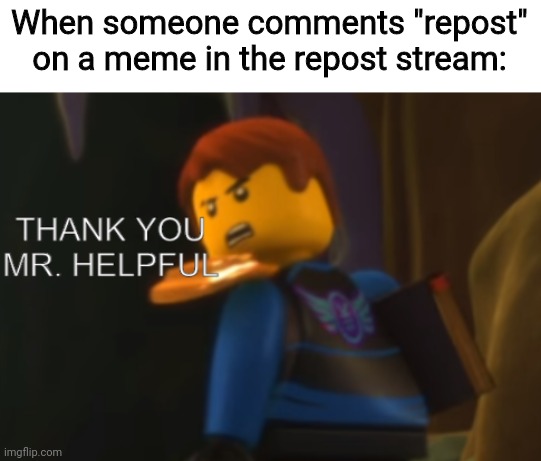 Thnx for nothing |  When someone comments "repost" on a meme in the repost stream: | image tagged in thank you mr helpful,ninjago | made w/ Imgflip meme maker