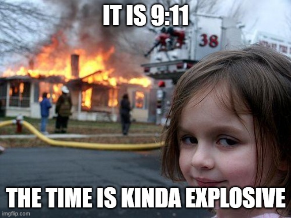 Disaster Girl Meme | IT IS 9:11; THE TIME IS KINDA EXPLOSIVE | image tagged in memes,disaster girl | made w/ Imgflip meme maker