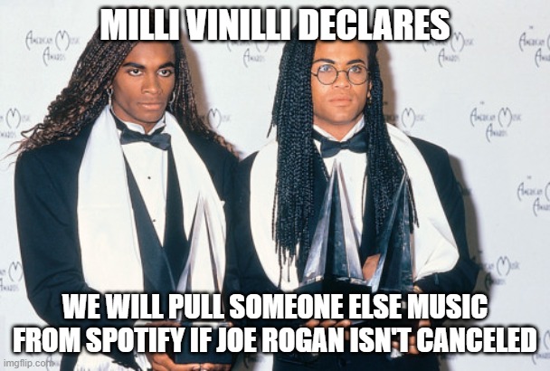 Spotify and the 1st Amendment | MILLI VINILLI DECLARES; WE WILL PULL SOMEONE ELSE MUSIC FROM SPOTIFY IF JOE ROGAN ISN'T CANCELED | image tagged in joe rogan,milli vanilli,spotify | made w/ Imgflip meme maker