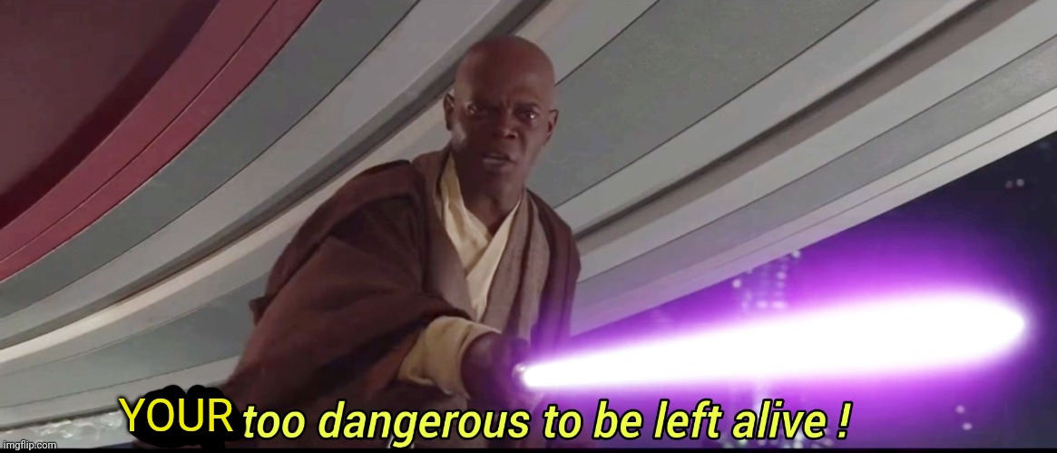 He's too dangerous to be left alive! | YOUR | image tagged in he's too dangerous to be left alive | made w/ Imgflip meme maker