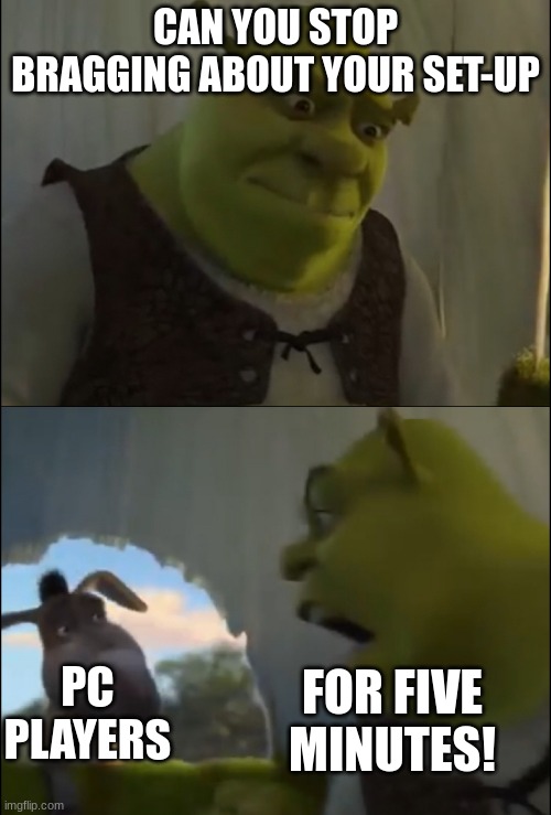 Image title | CAN YOU STOP BRAGGING ABOUT YOUR SET-UP; FOR FIVE MINUTES! PC PLAYERS | image tagged in shrek yelling at donkey,pc | made w/ Imgflip meme maker