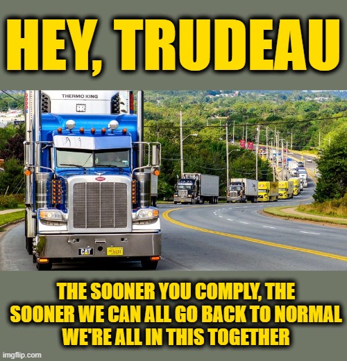 Boomerang | HEY, TRUDEAU; THE SOONER YOU COMPLY, THE SOONER WE CAN ALL GO BACK TO NORMAL
WE'RE ALL IN THIS TOGETHER | image tagged in trucker convoy | made w/ Imgflip meme maker