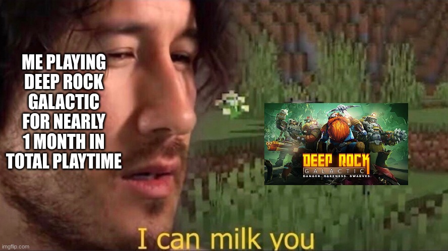 Rock and stone | ME PLAYING DEEP ROCK GALACTIC FOR NEARLY 1 MONTH IN TOTAL PLAYTIME | image tagged in i can milk you template | made w/ Imgflip meme maker