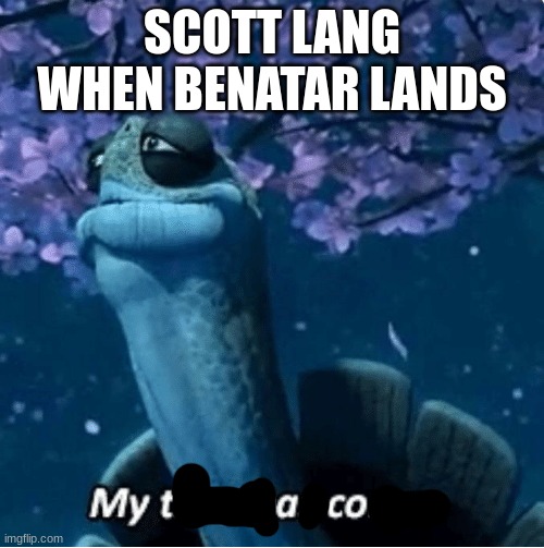 WoRlDs MoSt CrEaTiVe TiTle | SCOTT LANG WHEN BENATAR LANDS | image tagged in my time has come | made w/ Imgflip meme maker