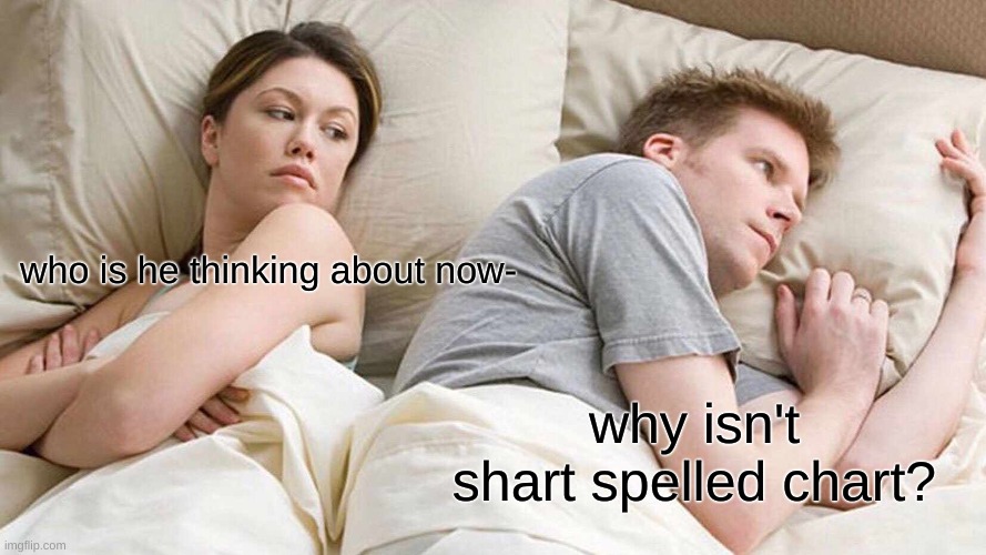 I Bet He's Thinking About Other Women Meme | who is he thinking about now-; why isn't shart spelled chart? | image tagged in memes,i bet he's thinking about other women | made w/ Imgflip meme maker