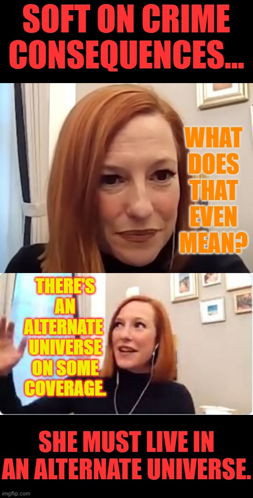 In The Spin Cycle Again With Jen Psaki | SOFT ON CRIME CONSEQUENCES... WHAT DOES THAT EVEN MEAN? THERE'S AN ALTERNATE  UNIVERSE ON SOME COVERAGE. SHE MUST LIVE IN AN ALTERNATE UNIVERSE. | image tagged in memes,politics,spin,soft,crime,alternate reality | made w/ Imgflip meme maker