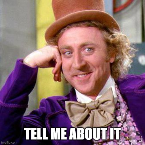 TELL ME ABOUT IT | image tagged in willy wonka blank | made w/ Imgflip meme maker