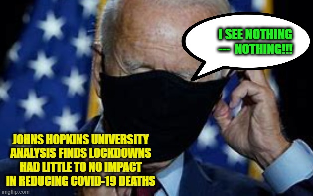 Follow the Science | I SEE NOTHING ---  NOTHING!!! JOHNS HOPKINS UNIVERSITY ANALYSIS FINDS LOCKDOWNS HAD LITTLE TO NO IMPACT IN REDUCING COVID-19 DEATHS | image tagged in joe biden,covid-19,johns hopkins university,research | made w/ Imgflip meme maker