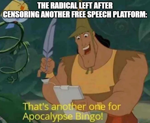 That's another one for Apocalypse Bingo! | THE RADICAL LEFT AFTER CENSORING ANOTHER FREE SPEECH PLATFORM: | image tagged in that's another one for apocalypse bingo | made w/ Imgflip meme maker