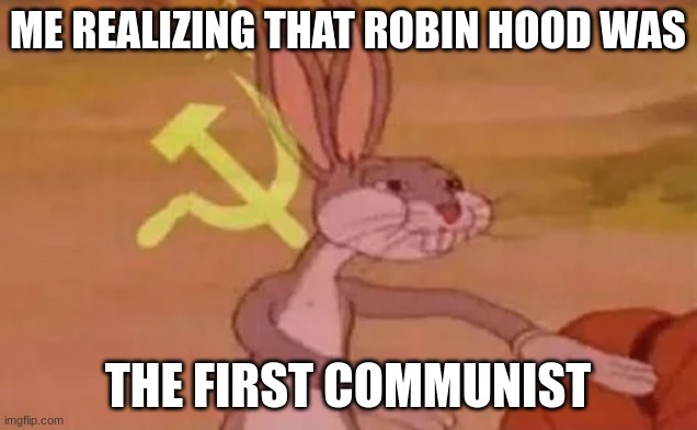 Bugs bunny communist | ME REALIZING THAT ROBIN HOOD WAS; THE FIRST COMMUNIST | image tagged in bugs bunny communist | made w/ Imgflip meme maker