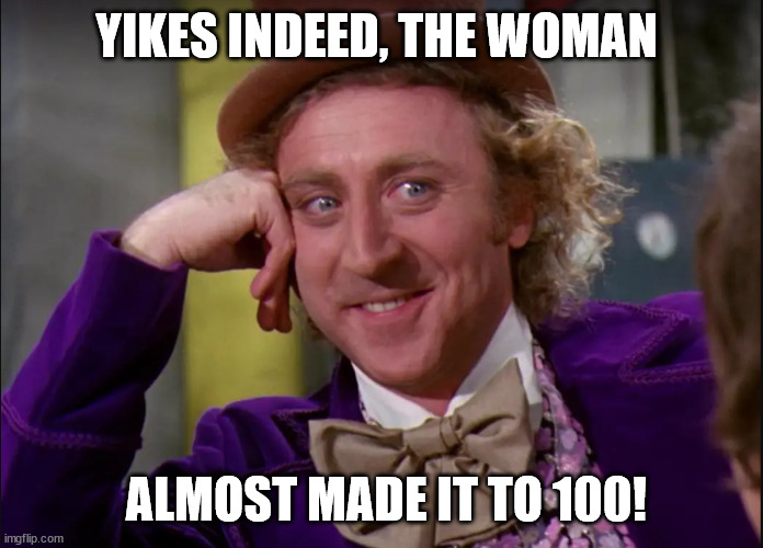 YIKES INDEED, THE WOMAN ALMOST MADE IT TO 100! | made w/ Imgflip meme maker