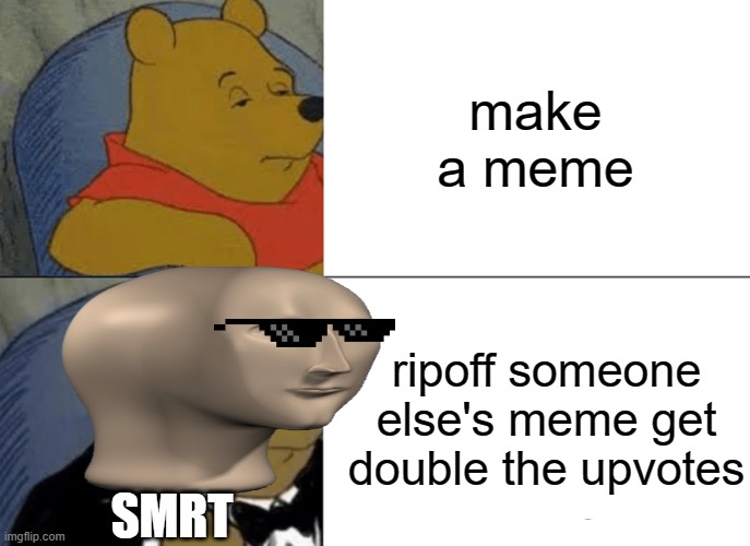 smrt | make a meme; ripoff someone else's meme get double the upvotes; SMRT | image tagged in memes,tuxedo winnie the pooh | made w/ Imgflip meme maker