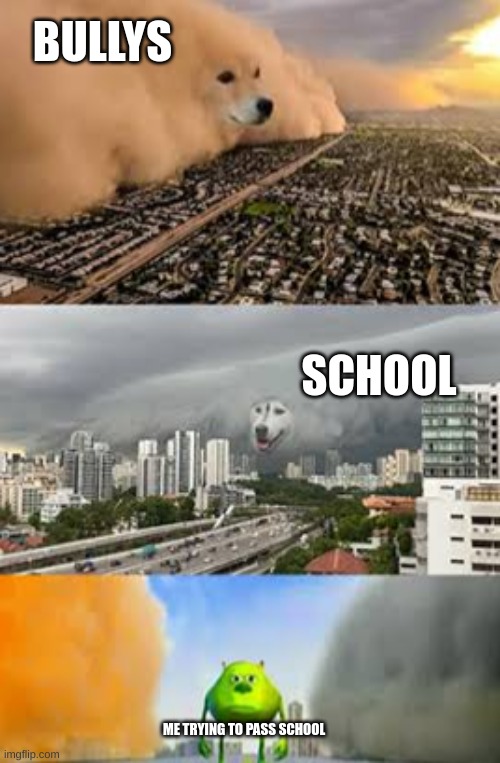 why me!!!!! | BULLYS; SCHOOL; ME TRYING TO PASS SCHOOL | image tagged in doge cloud vs husky cloud | made w/ Imgflip meme maker