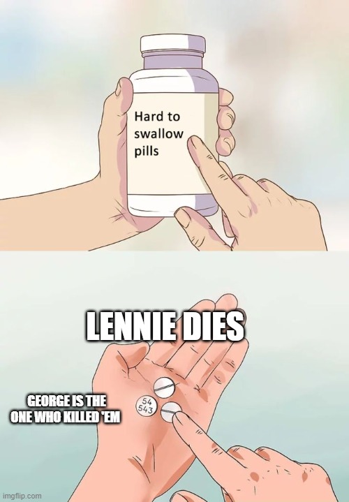 Hard To Swallow Pills | LENNIE DIES; GEORGE IS THE ONE WHO KILLED 'EM | image tagged in memes,hard to swallow pills | made w/ Imgflip meme maker