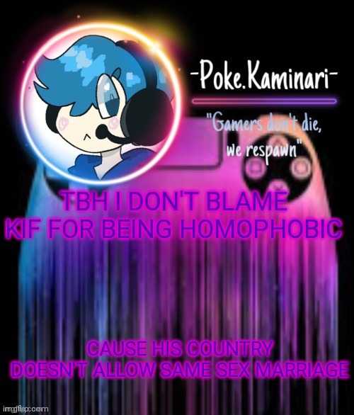 -Poke.Kaminari- Gaming temp | TBH I DON'T BLAME KIF FOR BEING HOMOPHOBIC; CAUSE HIS COUNTRY DOESN'T ALLOW SAME SEX MARRIAGE | image tagged in -poke kaminari- gaming temp | made w/ Imgflip meme maker