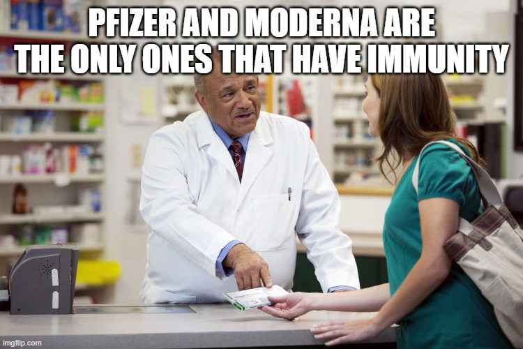 pharmacist | PFIZER AND MODERNA ARE THE ONLY ONES THAT HAVE IMMUNITY | image tagged in pharmacist | made w/ Imgflip meme maker