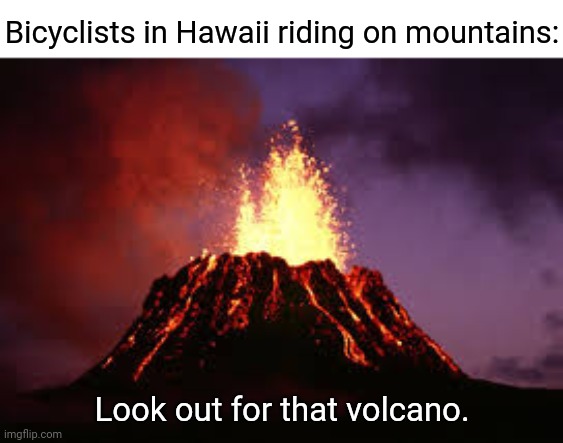 Volcano | Bicyclists in Hawaii riding on mountains:; Look out for that volcano. | image tagged in hawaiian volcano,volcano,bicycle,comment section,comments,memes | made w/ Imgflip meme maker