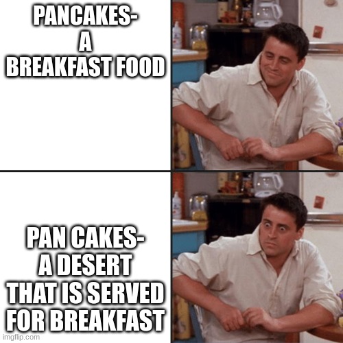 why didn't i realize this before | PANCAKES- A BREAKFAST FOOD; PAN CAKES- A DESERT THAT IS SERVED FOR BREAKFAST | image tagged in friends | made w/ Imgflip meme maker
