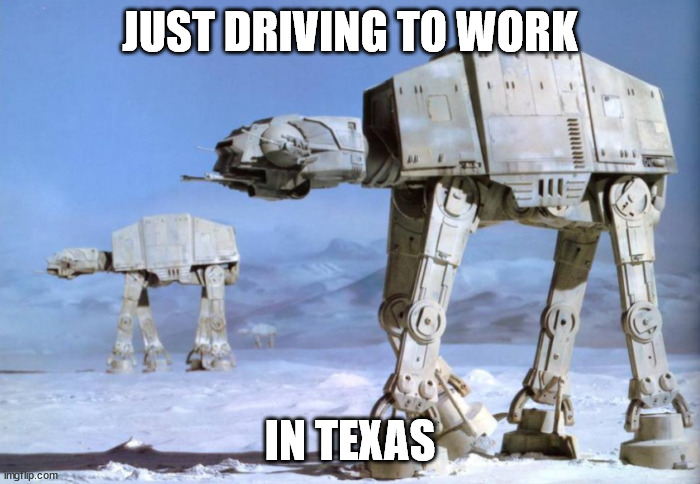 Driving to work in an AT-AT | JUST DRIVING TO WORK; IN TEXAS | image tagged in driving,ice | made w/ Imgflip meme maker