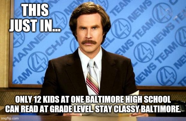 What you get with Democrats. | THIS JUST IN... ONLY 12 KIDS AT ONE BALTIMORE HIGH SCHOOL CAN READ AT GRADE LEVEL. STAY CLASSY BALTIMORE. | image tagged in breaking news | made w/ Imgflip meme maker