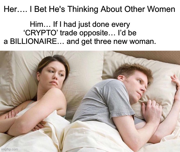 If I had just done every ‘CRYPTO’ trade opposite… | Her…. I Bet He's Thinking About Other Women; Him… If I had just done every ‘CRYPTO’ trade opposite… I’d be a BILLIONAIRE… and get three new woman. | image tagged in memes,i bet he's thinking about other women,crypto,billionaire,money | made w/ Imgflip meme maker