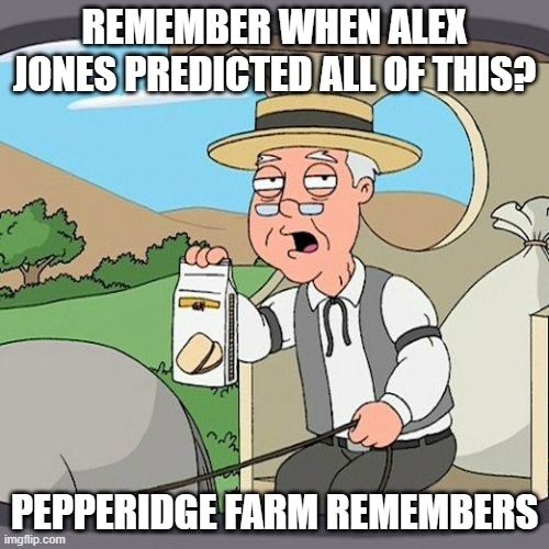 Pepperidge Farm Remembers Meme | REMEMBER WHEN ALEX JONES PREDICTED ALL OF THIS? PEPPERIDGE FARM REMEMBERS | image tagged in memes,pepperidge farm remembers | made w/ Imgflip meme maker