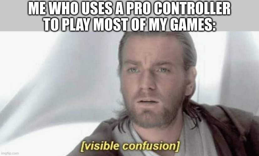 Visible Confusion | ME WHO USES A PRO CONTROLLER TO PLAY MOST OF MY GAMES: | image tagged in visible confusion | made w/ Imgflip meme maker