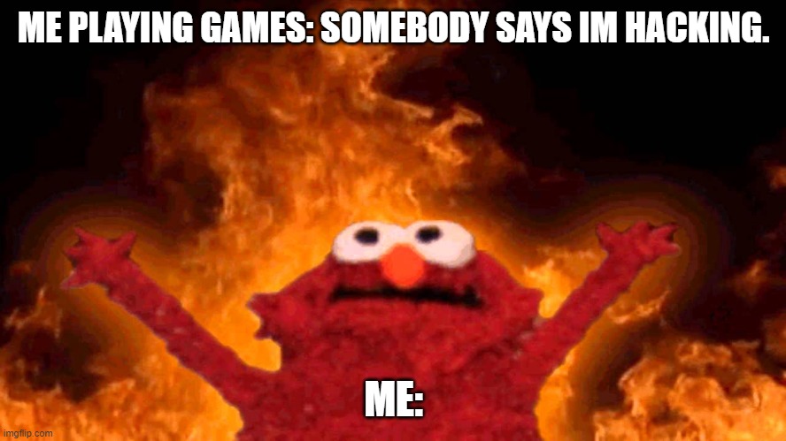 People when i play FPS games | ME PLAYING GAMES: SOMEBODY SAYS IM HACKING. ME: | image tagged in elmo fire | made w/ Imgflip meme maker