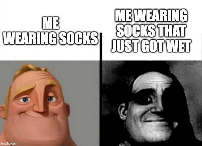 Teacher's Copy | ME WEARING SOCKS THAT JUST GOT WET; ME WEARING SOCKS | image tagged in teacher's copy | made w/ Imgflip meme maker