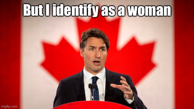 Justin Trudeau | But I identify as a woman | image tagged in justin trudeau | made w/ Imgflip meme maker