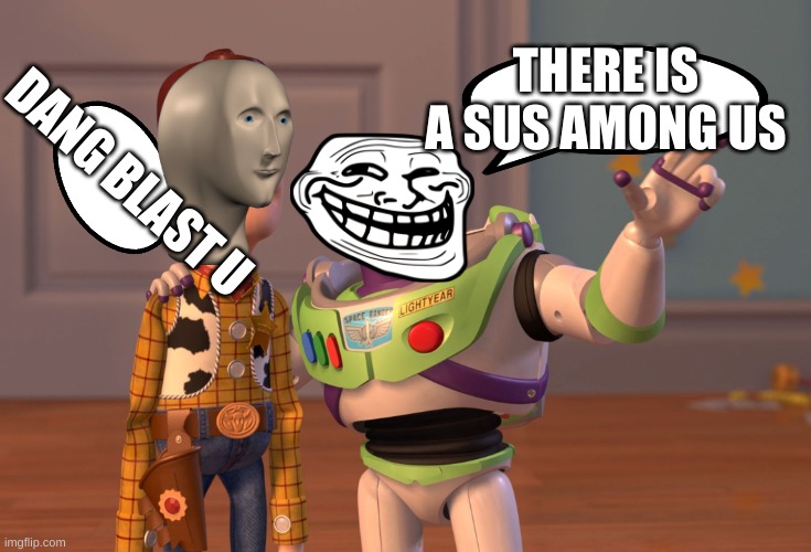 X, X Everywhere | THERE IS A SUS AMONG US; DANG BLAST U | image tagged in memes,x x everywhere | made w/ Imgflip meme maker