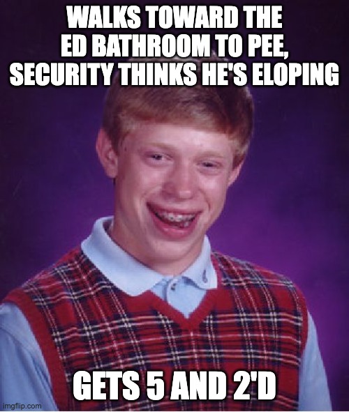 Bad luck Behavioral Medicine | WALKS TOWARD THE ED BATHROOM TO PEE, SECURITY THINKS HE'S ELOPING; GETS 5 AND 2'D | image tagged in memes,bad luck brian,psych,ed | made w/ Imgflip meme maker