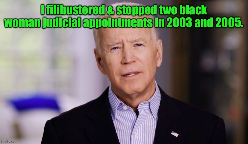 Joe Biden 2020 | I filibustered & stopped two black woman judicial appointments in 2003 and 2005. | image tagged in joe biden 2020 | made w/ Imgflip meme maker