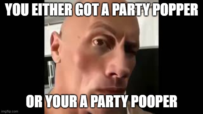 The rock sus | YOU EITHER GOT A PARTY POPPER; OR YOUR A PARTY POOPER | image tagged in the rock sus | made w/ Imgflip meme maker