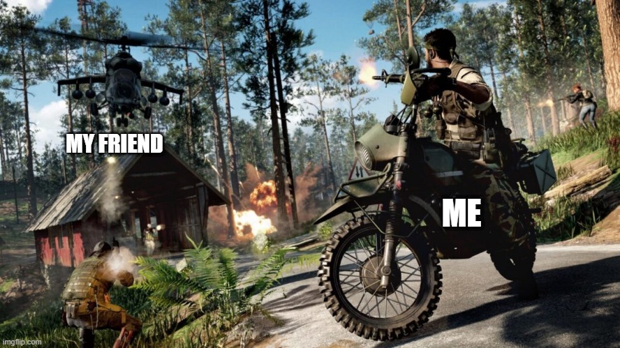 so true | MY FRIEND; ME | image tagged in cold war,call of duty,black ops | made w/ Imgflip meme maker